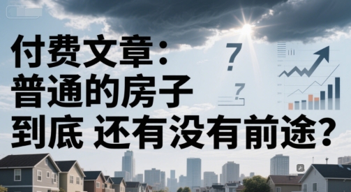 付费文章：普通的房子到底还有没有前途？-联创在线