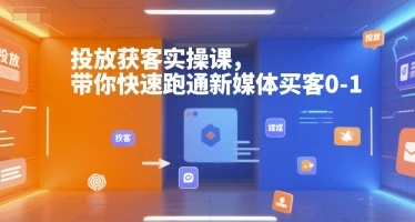 【精】投放获客实操课，带你快速跑通新媒体买客0-1-联创在线