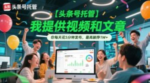 【头条号托管 】我提供视频和文章，你每天花5分钟发布，最高躺挣1W+【揭秘】-联创在线