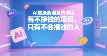 【精】AI壁纸赛道系统课程，没有不挣钱的项目，只有不会搞钱的人-联创在线