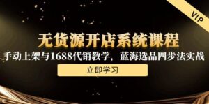 无货源开店系统课程，手动上架与1688代销教学，蓝海选品四步法实战-联创在线