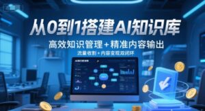 从0到1搭建AI知识库，高效知识管理+精准内容输出，流量收割+内容变现双闭环-联创在线