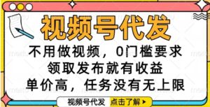 视频号代发，不用做视频，0门槛要求，领取发布就有收益，单价高，任务没有无上限【揭秘】-联创在线