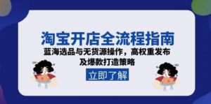 淘宝开店全流程指南，蓝海选品与无货源操作，高权重发布及爆款打造策略-联创在线