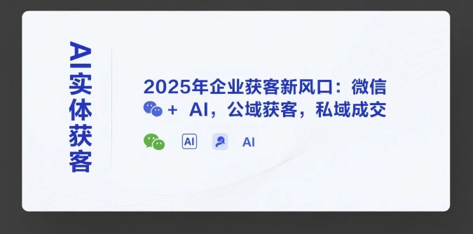 【精】AI实体获客，2025年企业获客新风口：微信+ AI，公域获客，私域成交-联创在线