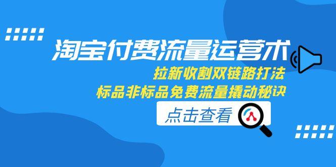 淘宝付费流量运营术，拉新收割双链路打法，标品非标品免费流量撬动秘诀-联创在线