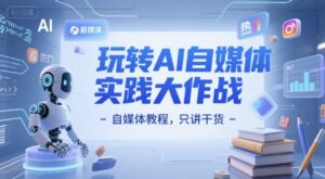 玩转AI自媒体实践大作战-自媒体教程,只讲干货-联创在线