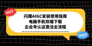 闪播AIGC安装使用指南,电脑手机双端下载,企业号认证激活全流程-联创在线