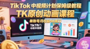 TikTok中视频计划保姆级教程，TK原创动画课程，单账号月收益4k美刀-联创在线