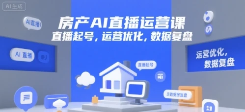 【精】房产AI直播运营课，直播起号，运营优化，数据复盘-联创在线