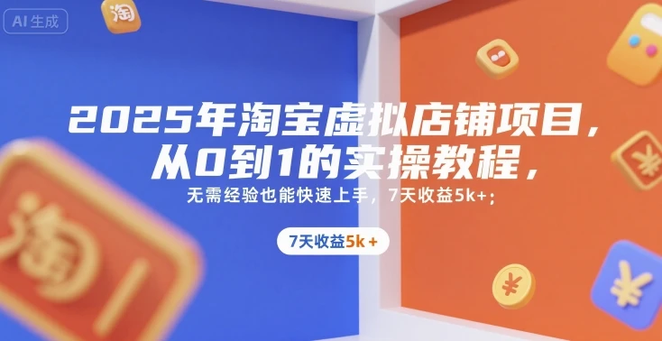 【精】2025年淘宝虚拟店铺项目，从0到1的实操教程，​​无需经验也能快速上手，7天收益5k+-联创在线