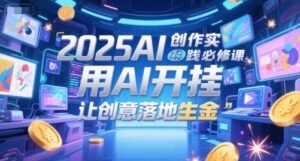 2025AI创作实践必修课,用AI开挂,让创意落地生金-联创在线