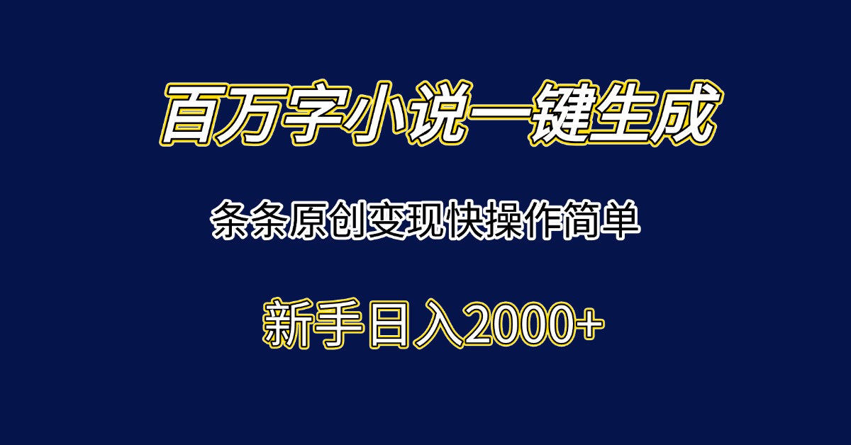 百万字小说一键生成，条条原创变现快操作简单新手日入2000+-联创在线