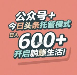 公众号 + 今日头条托管模式，日入 6张 + 开启躺挣生活【揭秘】-联创在线