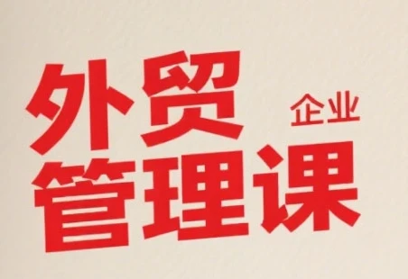 【精】中小外贸企业管理课，系统性强，直击痛点，助企业全面提升管理智慧-联创在线