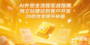 AI外贸全流程实战指南，独立站建站到客户开发，20倍效率提升秘籍(更新6月-联创在线
