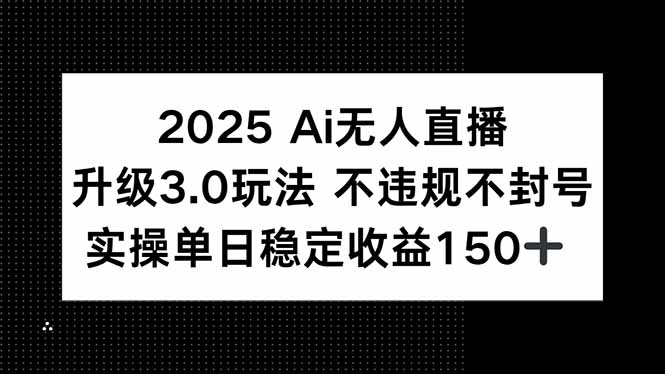 2025 AI无人直播升级3.0玩法，不违规 不封号，单日稳定收益150+-联创在线