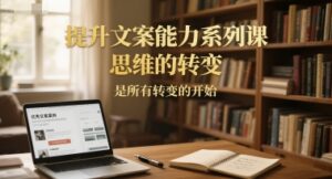 提升文案能力系列课，思维的转变，是所有转变的开始-联创在线