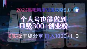 2025贴吧精准引流攻略5.0，实操干货分享，个人号也能做到日吸300+创业…-联创在线