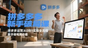 拼多多新手破局课,拼多多运营从0到1实操全流程,新手做电商必看-联创在线