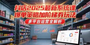 抖店2025最新系统课，爆单策略加阶梯券玩法，多平台运营全解析-联创在线