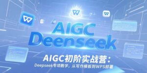 AIGC初阶实战营：Deepseek专项教学，从写作模板到WPS部署-联创在线