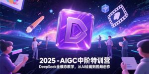 2025-AIGC中阶特训营，DeepSeek全模态教学，从AI绘画到视频创作-联创在线