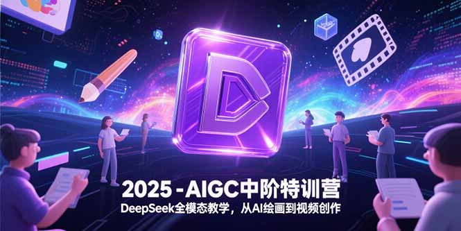 2025-AIGC中阶特训营，DeepSeek全模态教学，从AI绘画到视频创作-联创在线