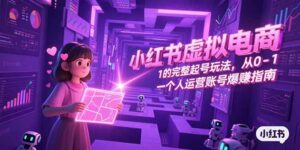 小红书虚拟电商,从0-1的完整起号玩法,一个人运营账号爆赚指南-联创在线