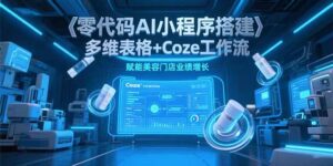 零代码AI小程序搭建，多维表格+Coze工作流，赋能美容门店业绩增长-联创在线