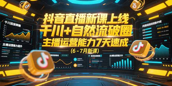 抖音直播新课上线，千川+自然流破圈，主播运营能力7天速成 (6-7月新课-联创在线