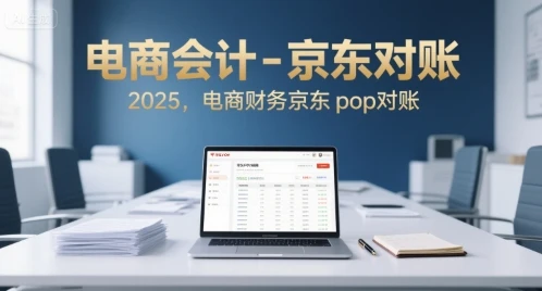【精】电商会计-京东对账2025，电商财务京东pop对账-联创在线