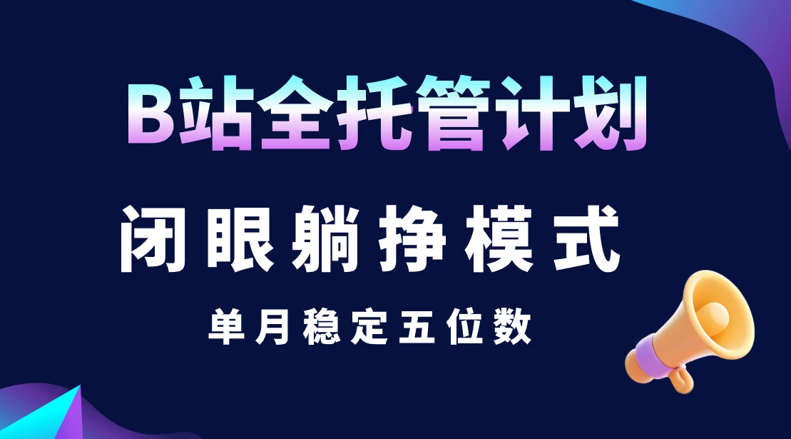 B站全托管计划，闭眼躺挣模式，单月稳定五位数-联创在线