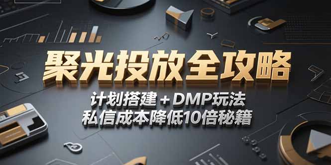 2025小红书聚光投放全攻略，计划搭建+DMP玩法，私信成本降低10倍秘籍-联创在线