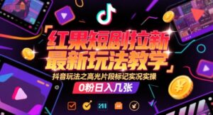 红果短剧拉新最新玩法教学，抖音玩法之高光片段标记实况实操，0粉日入几张-联创在线