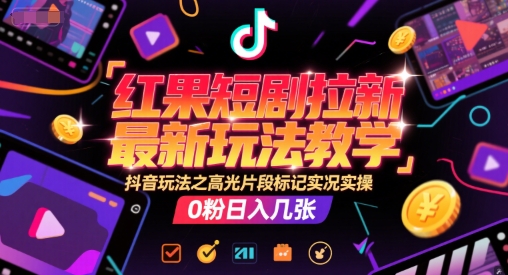 红果短剧拉新最新玩法教学，抖音玩法之高光片段标记实况实操，0粉日入几张-联创在线