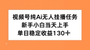 视频号纯AI无人挂播任务，新手小白当天上手，单日稳定收益130+-联创在线