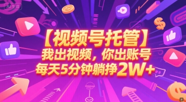 【视频号托管 】我出视频，你出账号，每天5分钟发布，最高躺挣2W+【揭秘】-联创在线