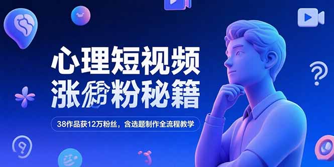 心理短视频涨粉秘籍，38作品获12万粉丝，含选题制作全流程教学-联创在线