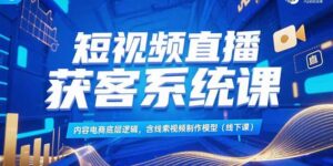 短视频直播获客系统课,内容电商底层逻辑,含线索视频制作模型(线下课-联创在线
