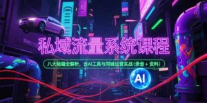 私域流量系统课程,八大秘籍全解析,含AI工具与同城运营实战(录音+资料-联创在线
