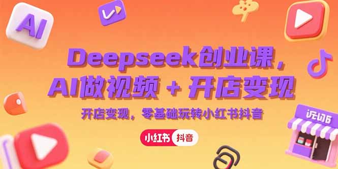 Deepseek创业课，AI做视频+开店变现，零基础玩转小红书抖音-联创在线