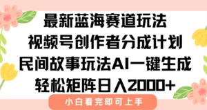 最新视频号创作者分成民间故事玩法，AI一键生成爆款视频，轻松日入2000+-联创在线