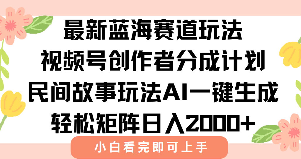 最新视频号创作者分成民间故事玩法，AI一键生成爆款视频，轻松日入2000+-联创在线