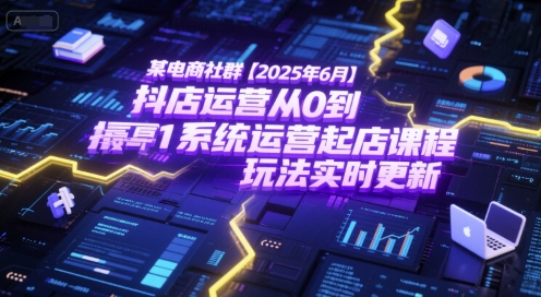 某电商社群【2025年6月】抖店运营从0到1系统运营起店课程，抖店最新玩法实时更新-联创在线