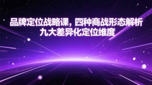 品牌定位战略课,四种商战形态解析,九大差异化定位维度-联创在线