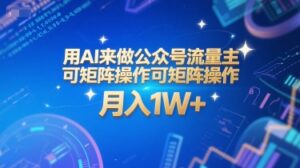 用AI来做公众号流量主，可矩阵操作，月入1W+，系统课【附工具指令】-联创在线