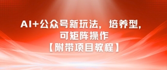 AI+公众号新玩法之培养型，可矩阵操作【附带项目教程】-联创在线