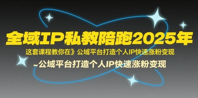 【精】全域IP私教陪跑2025年，这套课程教你在​公域平台打造个人IP快速涨粉变现-联创在线