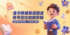 童书教辅赛道掘金,账号定位拍摄剪辑,爆款复制选品逻辑,从0到百万销量-联创在线